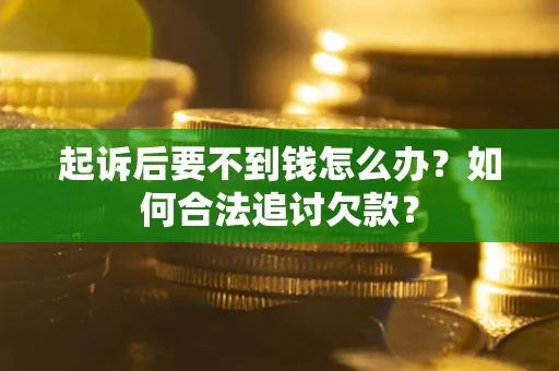 北京起诉后要不到钱怎么办？如何合法追讨欠款？