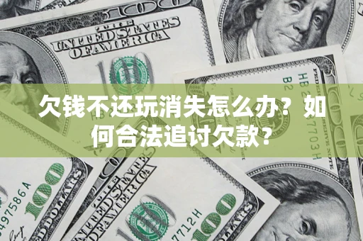 北京欠钱不还玩消失怎么办？如何合法追讨欠款？