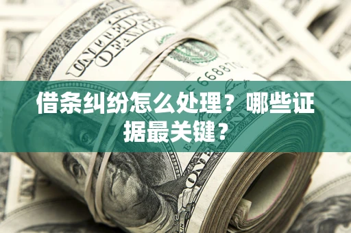 北京借条纠纷怎么处理？哪些证据最关键？