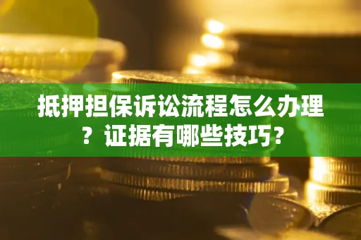 北京抵押担保诉讼流程怎么办理？证据有哪些技巧？
