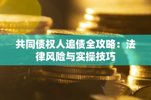 北京共同债权人追债全攻略：法律风险与实操技巧