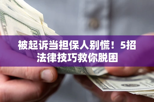 北京被起诉当担保人别慌！5招法律技巧救你脱困