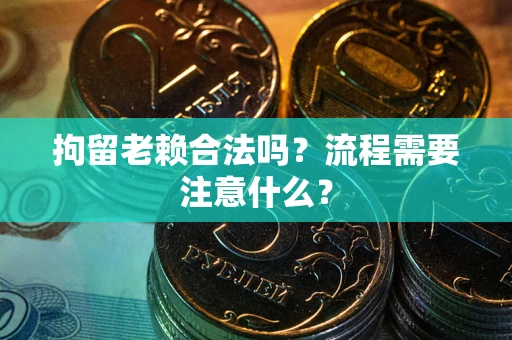 北京拘留老赖合法吗？流程需要注意什么？
