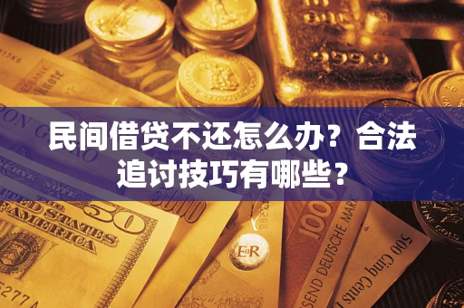 北京民间借贷不还怎么办？合法追讨技巧有哪些？