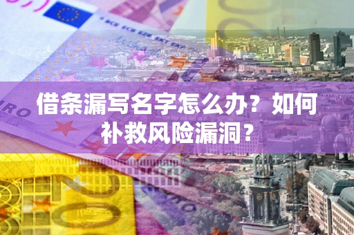 北京借条漏写名字怎么办？如何补救风险漏洞？
