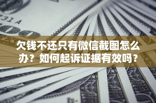 北京欠钱不还只有微信截图怎么办？如何起诉证据有效吗？