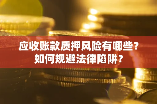 北京应收账款质押风险有哪些？如何规避法律陷阱？