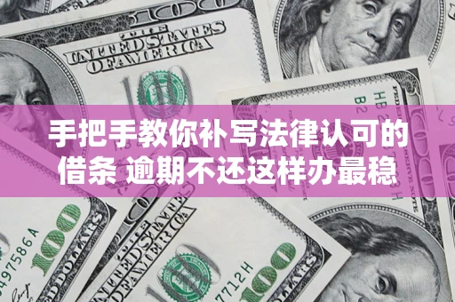 北京手把手教你补写法律认可的借条 逾期不还这样办最稳妥