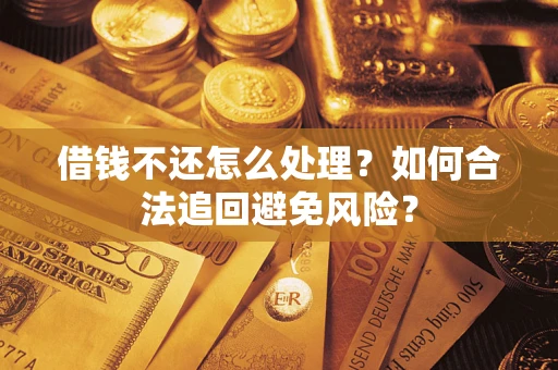 北京借钱不还怎么处理？如何合法追回避免风险？