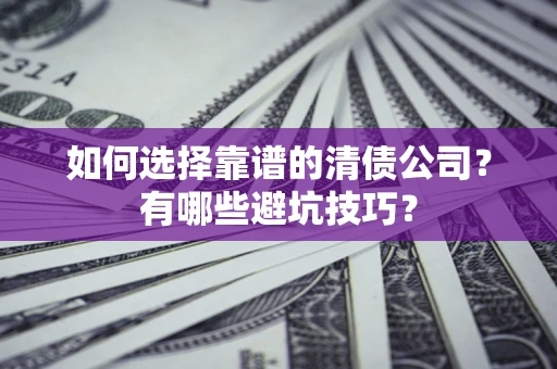北京如何选择靠谱的清债公司？有哪些避坑技巧？