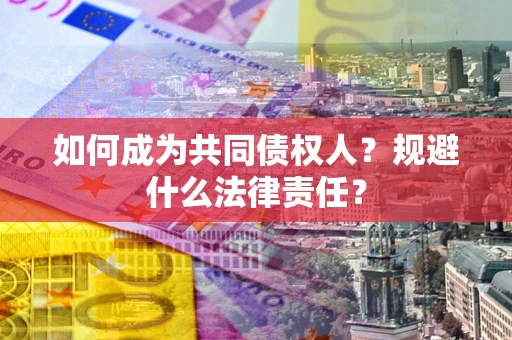 北京如何成为共同债权人？规避什么法律责任？