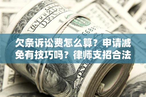 北京欠条诉讼费怎么算？申请减免有技巧吗？律师支招合法省钱