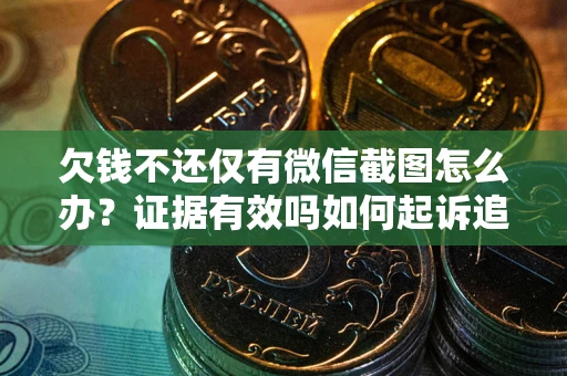 北京欠钱不还仅有微信截图怎么办？证据有效吗如何起诉追回欠款？
