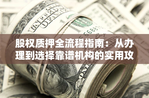北京股权质押全流程指南：从办理到选择靠谱机构的实用攻略