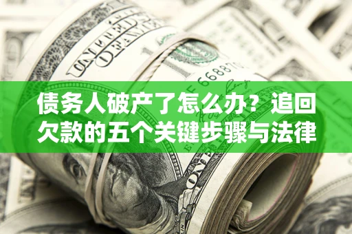 北京债务人破产了怎么办？追回欠款的五个关键步骤与法律策略