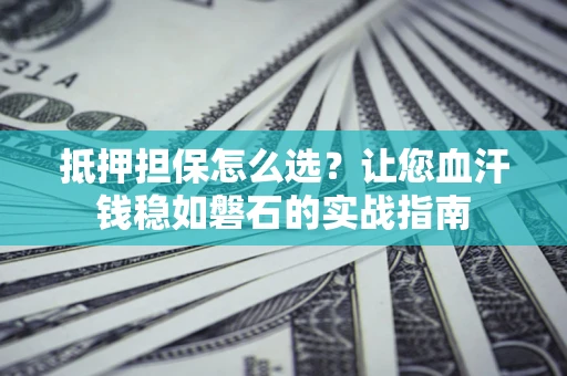 北京抵押担保怎么选？让您血汗钱稳如磐石的实战指南