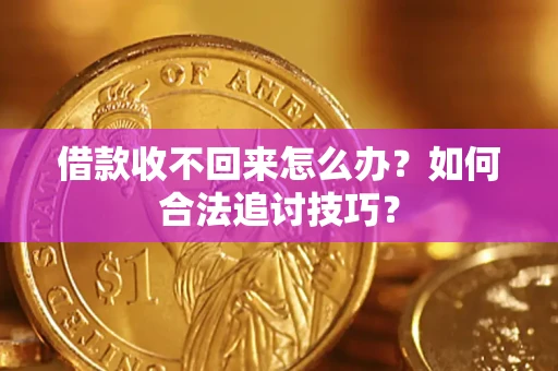 北京借款收不回来怎么办？如何合法追讨技巧？