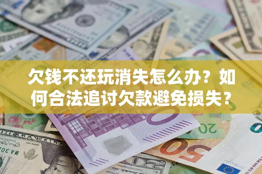北京欠钱不还玩消失怎么办？如何合法追讨欠款避免损失？