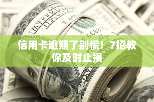 北京信用卡逾期了别慌！7招教你及时止损