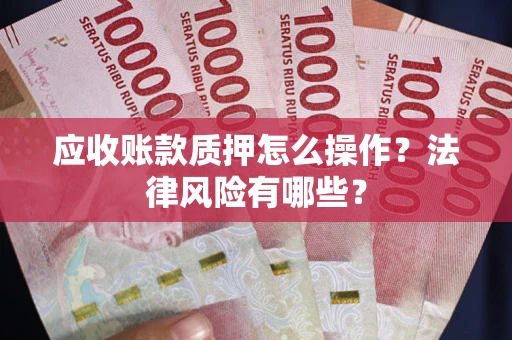 北京应收账款质押怎么操作？法律风险有哪些？