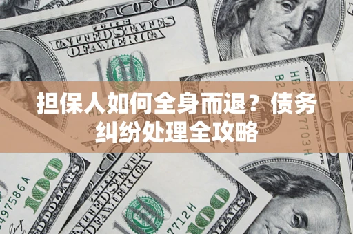 北京担保人如何全身而退？债务纠纷处理全攻略