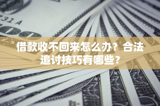 北京借款收不回来怎么办？合法追讨技巧有哪些？