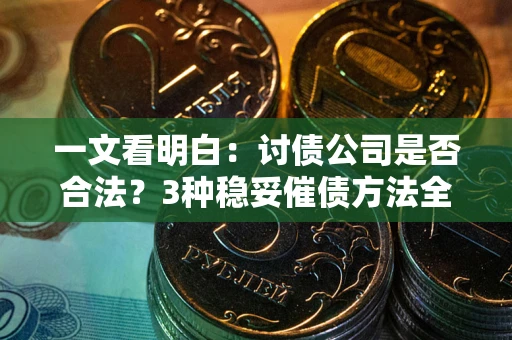 北京一文看明白：讨债公司是否合法？3种稳妥催债方法全解析