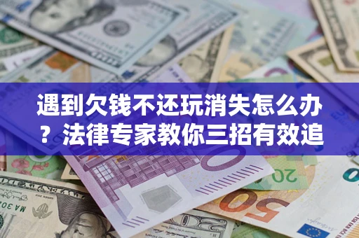 北京遇到欠钱不还玩消失怎么办？法律专家教你三招有效追债！