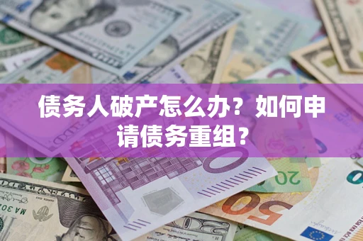 北京债务人破产怎么办？如何申请债务重组？