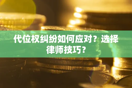 北京代位权纠纷如何应对？选择律师技巧？