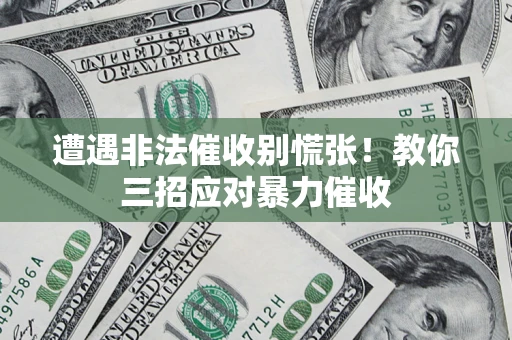 北京遭遇非法催收别慌张！教你三招应对暴力催收