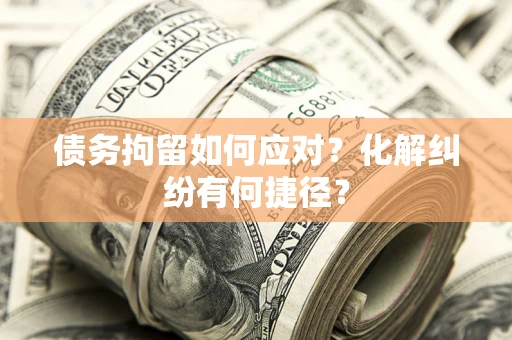 北京债务拘留如何应对？化解纠纷有何捷径？