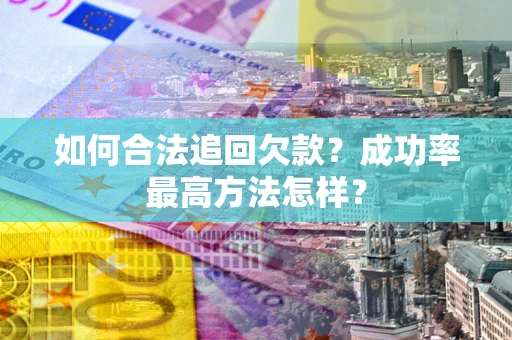 北京如何合法追回欠款？成功率最高方法怎样？