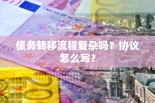 北京债务转移流程复杂吗？协议怎么写？