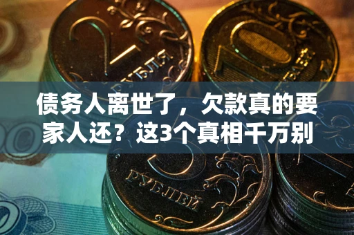 北京债务人离世了，欠款真的要家人还？这3个真相千万别弄错