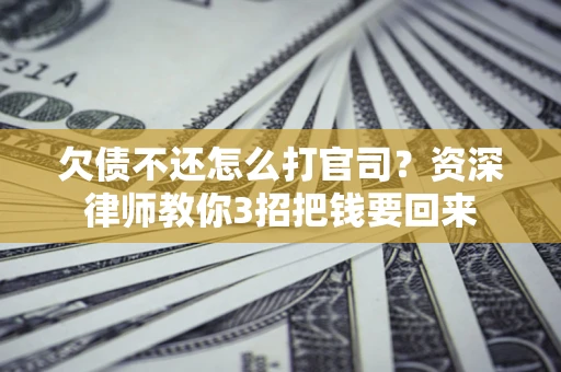 北京欠债不还怎么打官司？资深律师教你3招把钱要回来