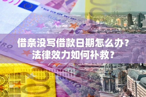北京借条没写借款日期怎么办？法律效力如何补救？