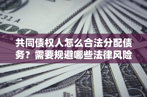 北京共同债权人怎么合法分配债务？需要规避哪些法律风险？