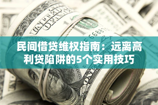 北京民间借贷维权指南：远离高利贷陷阱的5个实用技巧