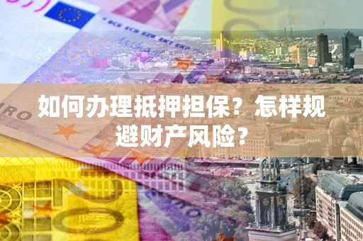 北京如何办理抵押担保？怎样规避财产风险？
