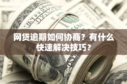 北京网贷逾期如何协商？有什么快速解决技巧？