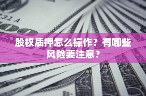 北京股权质押怎么操作？有哪些风险要注意？