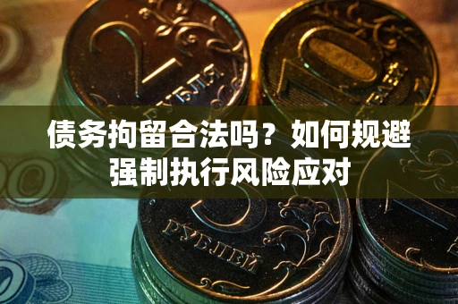 北京债务拘留合法吗？如何规避强制执行风险应对