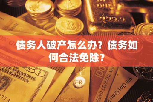北京债务人破产怎么办？债务如何合法免除？