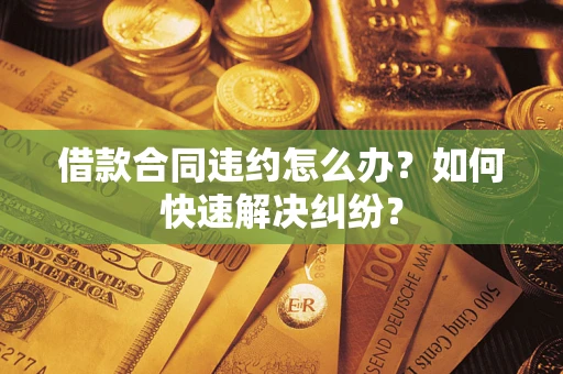 北京借款合同违约怎么办？如何快速解决纠纷？