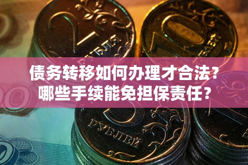 北京债务转移如何办理才合法？哪些手续能免担保责任？