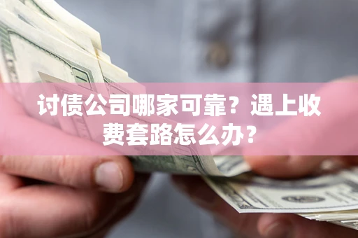 北京讨债公司哪家可靠？遇上收费套路怎么办？