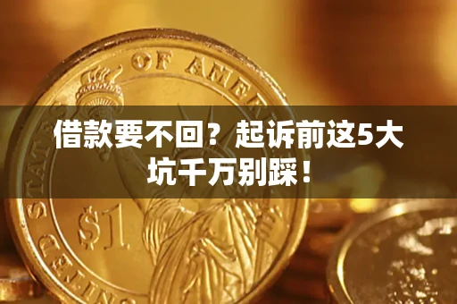 北京借款要不回？起诉前这5大坑千万别踩！