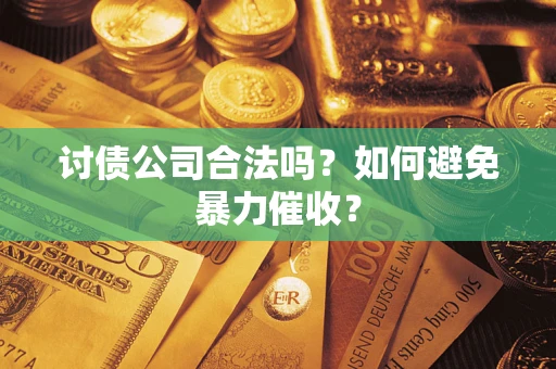 北京讨债公司合法吗？如何避免暴力催收？