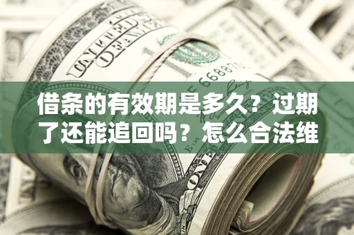 北京借条的有效期是多久？过期了还能追回吗？怎么合法维权？